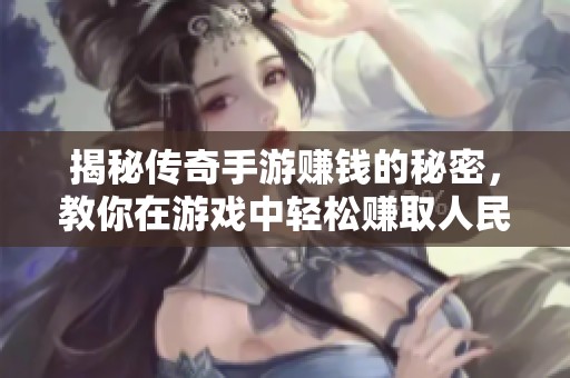 揭秘传奇手游赚钱的秘密，教你在游戏中轻松赚取人民币的方法