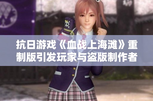 抗日游戏《血战上海滩》重制版引发玩家与盗版制作者激烈争论