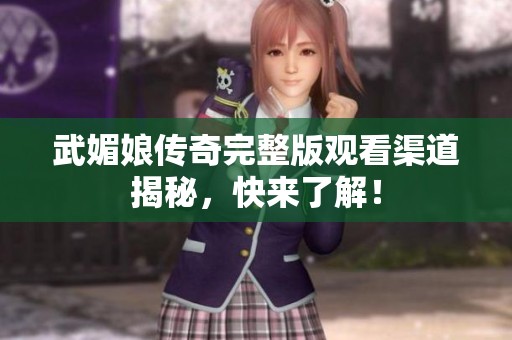 武媚娘传奇完整版观看渠道揭秘，快来了解！