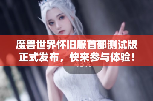 魔兽世界怀旧服首部测试版正式发布，快来参与体验！