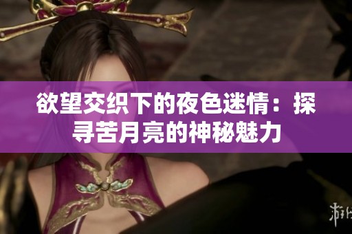 欲望交织下的夜色迷情：探寻苦月亮的神秘魅力
