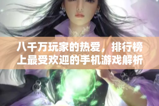 八千万玩家的热爱，排行榜上最受欢迎的手机游戏解析