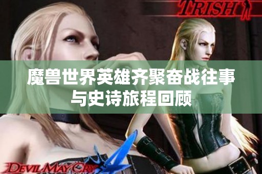 魔兽世界英雄齐聚奋战往事与史诗旅程回顾