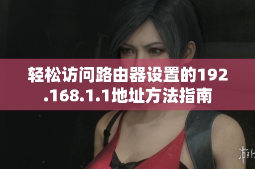 轻松访问路由器设置的192.168.1.1地址方法指南
