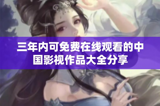 三年内可免费在线观看的中国影视作品大全分享