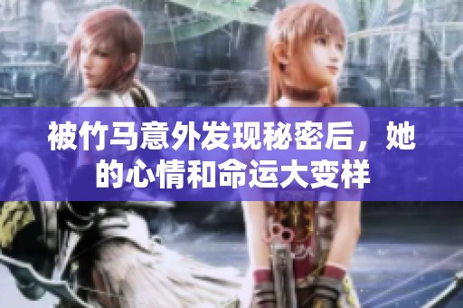 被竹马意外发现秘密后，她的心情和命运大变样