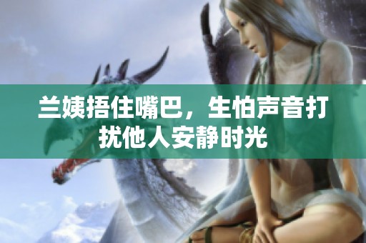 兰姨捂住嘴巴，生怕声音打扰他人安静时光