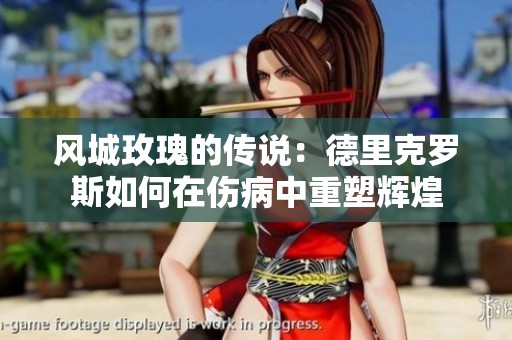 风城玫瑰的传说：德里克罗斯如何在伤病中重塑辉煌