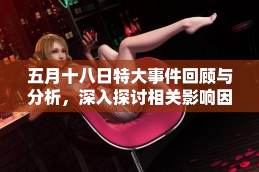 五月十八日特大事件回顾与分析，深入探讨相关影响因素