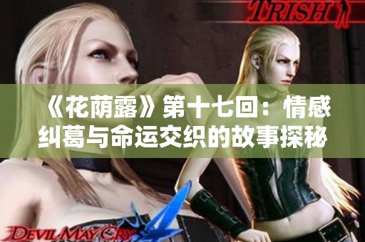 《花荫露》第十七回：情感纠葛与命运交织的故事探秘
