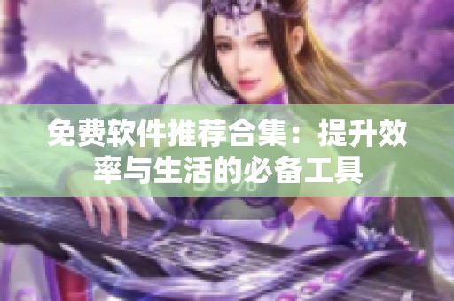 免费软件推荐合集：提升效率与生活的必备工具