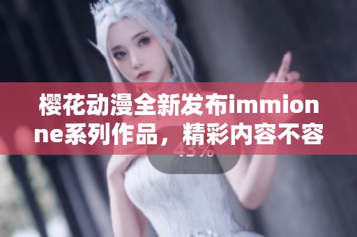 樱花动漫全新发布immionne系列作品，精彩内容不容错过