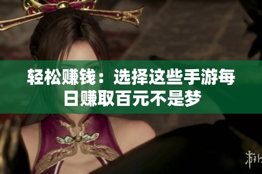 轻松赚钱：选择这些手游每日赚取百元不是梦