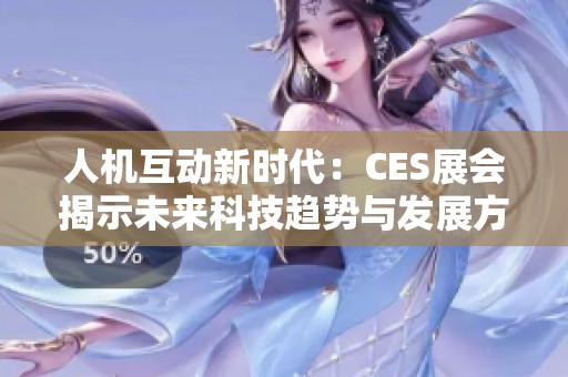 人机互动新时代：CES展会揭示未来科技趋势与发展方向