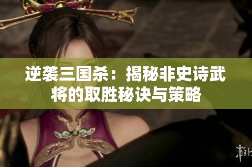 逆袭三国杀：揭秘非史诗武将的取胜秘诀与策略