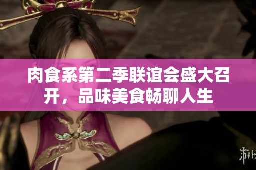 肉食系第二季联谊会盛大召开，品味美食畅聊人生