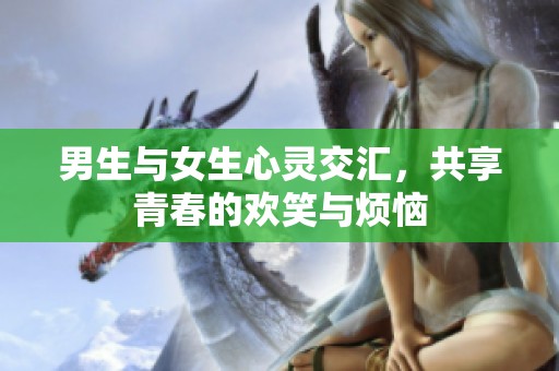 男生与女生心灵交汇，共享青春的欢笑与烦恼