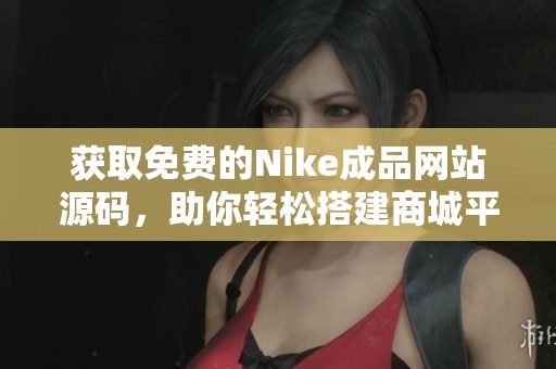 获取免费的Nike成品网站源码，助你轻松搭建商城平台