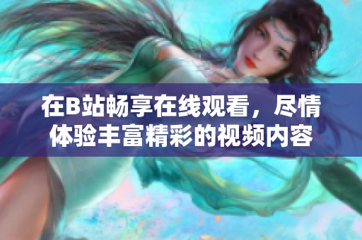 在B站畅享在线观看，尽情体验丰富精彩的视频内容