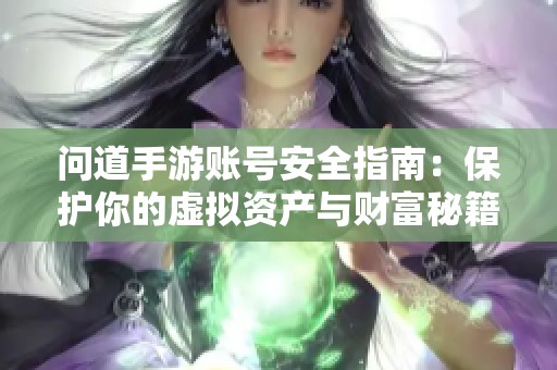 问道手游账号安全指南：保护你的虚拟资产与财富秘籍