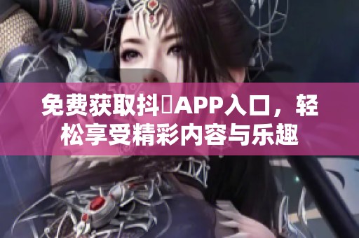 免费获取抖抈APP入口，轻松享受精彩内容与乐趣