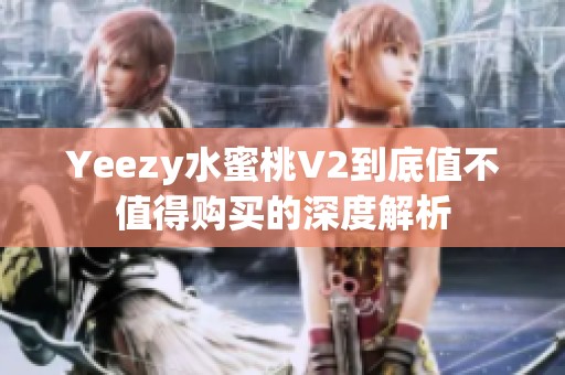 Yeezy水蜜桃V2到底值不值得购买的深度解析