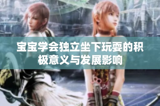 宝宝学会独立坐下玩耍的积极意义与发展影响