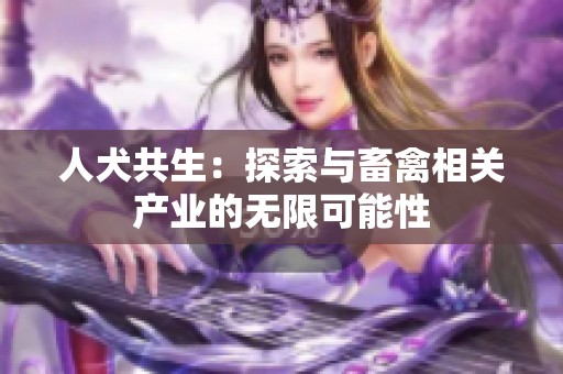 人犬共生：探索与畜禽相关产业的无限可能性
