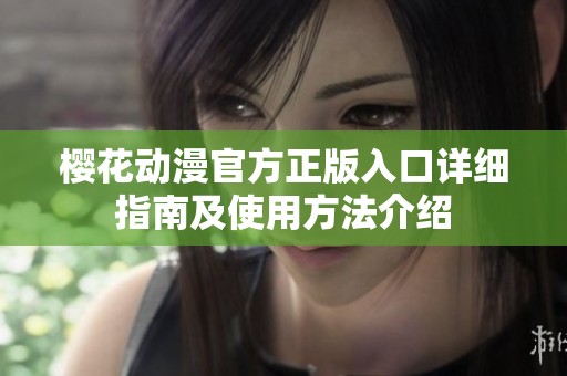 樱花动漫官方正版入口详细指南及使用方法介绍