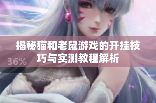 揭秘猫和老鼠游戏的开挂技巧与实测教程解析