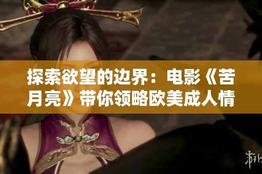 探索欲望的边界：电影《苦月亮》带你领略欧美成人情感世界