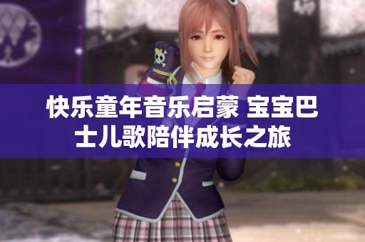 快乐童年音乐启蒙 宝宝巴士儿歌陪伴成长之旅