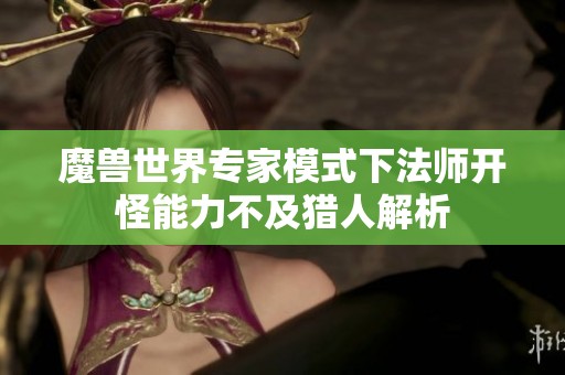魔兽世界专家模式下法师开怪能力不及猎人解析