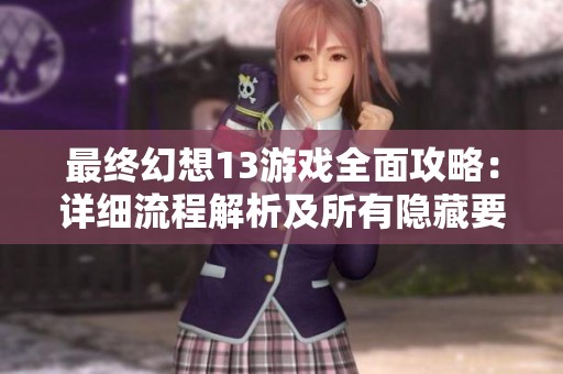 最终幻想13游戏全面攻略：详细流程解析及所有隐藏要素揭秘