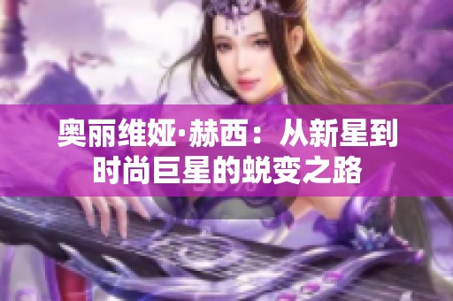 奥丽维娅·赫西：从新星到时尚巨星的蜕变之路