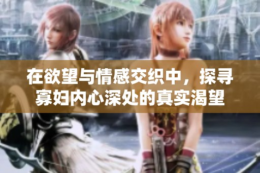 在欲望与情感交织中，探寻寡妇内心深处的真实渴望