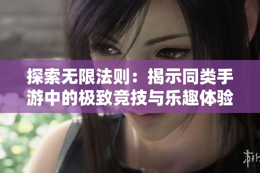 探索无限法则：揭示同类手游中的极致竞技与乐趣体验
