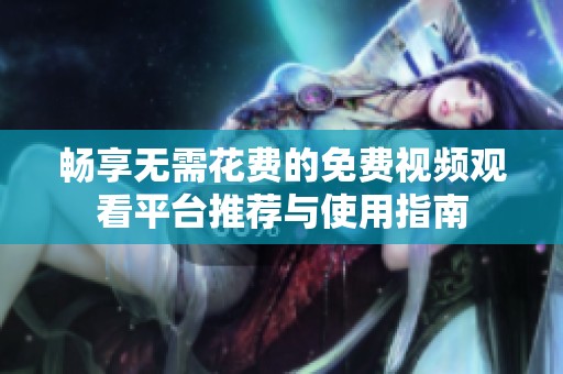 畅享无需花费的免费视频观看平台推荐与使用指南