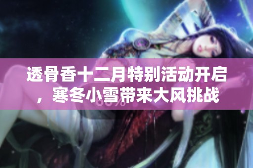 透骨香十二月特别活动开启，寒冬小雪带来大风挑战