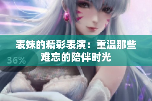 表妹的精彩表演：重温那些难忘的陪伴时光