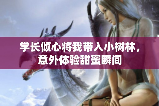 学长倾心将我带入小树林，意外体验甜蜜瞬间