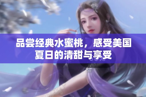 品尝经典水蜜桃，感受美国夏日的清甜与享受