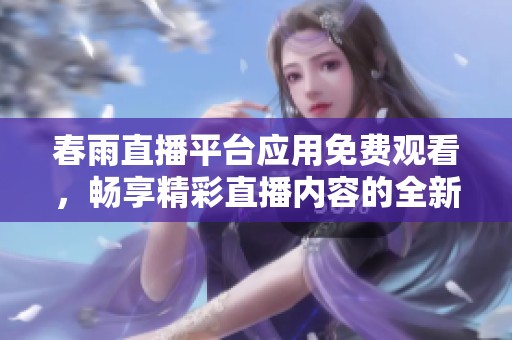 春雨直播平台应用免费观看，畅享精彩直播内容的全新体验