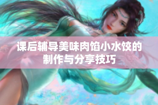 课后辅导美味肉馅小水饺的制作与分享技巧