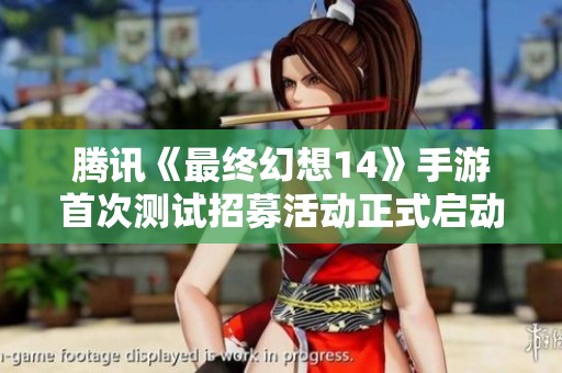 腾讯《最终幻想14》手游首次测试招募活动正式启动，期待玩家参与