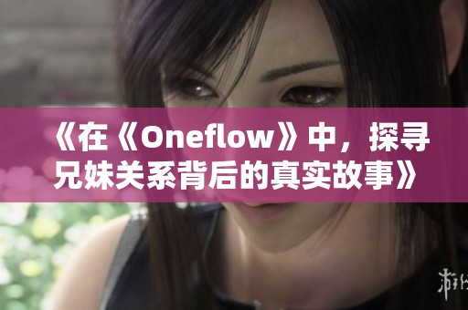 《在《Oneflow》中，探寻兄妹关系背后的真实故事》
