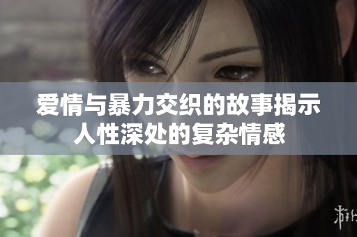 爱情与暴力交织的故事揭示人性深处的复杂情感
