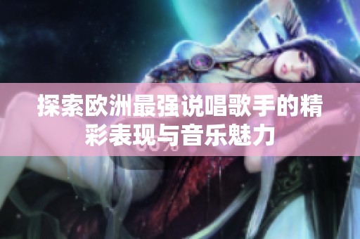 探索欧洲最强说唱歌手的精彩表现与音乐魅力
