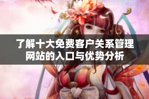 了解十大免费客户关系管理网站的入口与优势分析