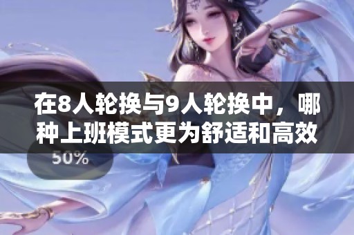 在8人轮换与9人轮换中，哪种上班模式更为舒适和高效